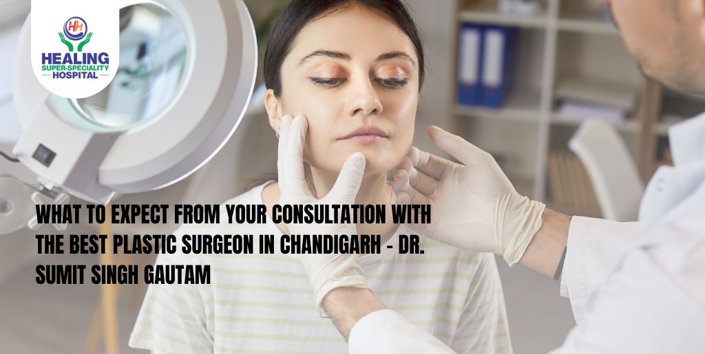 What to Expect from Your Consultation with the Best Plastic Surgeon in Chandigarh – Dr. Sumit Singh Gautam